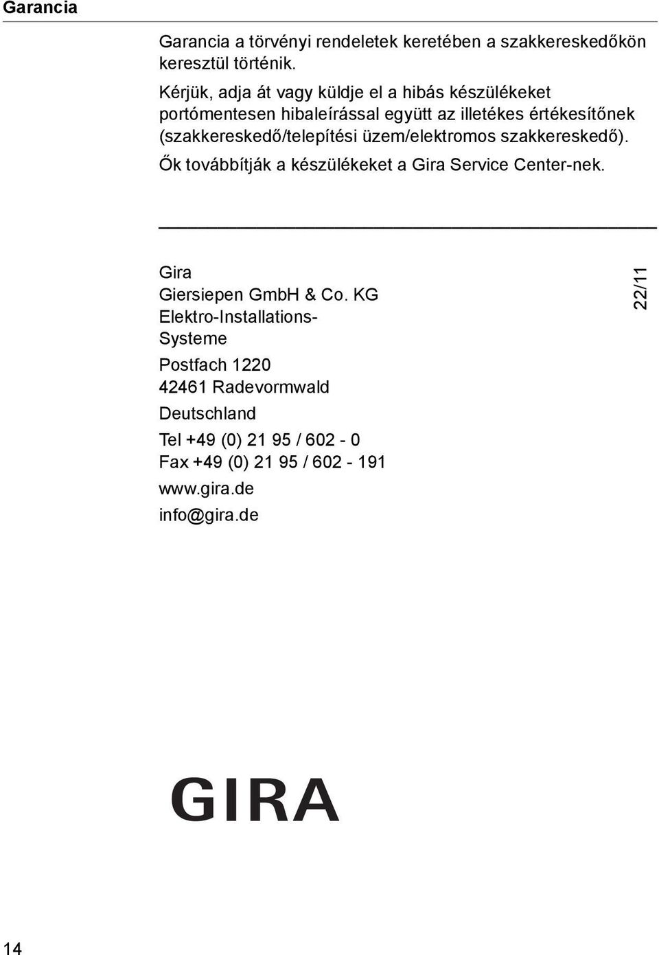 (szakkereskedő/telepítési üzem/elektromos szakkereskedő). Ők továbbítják a készülékeket a Gira Service Center-nek.