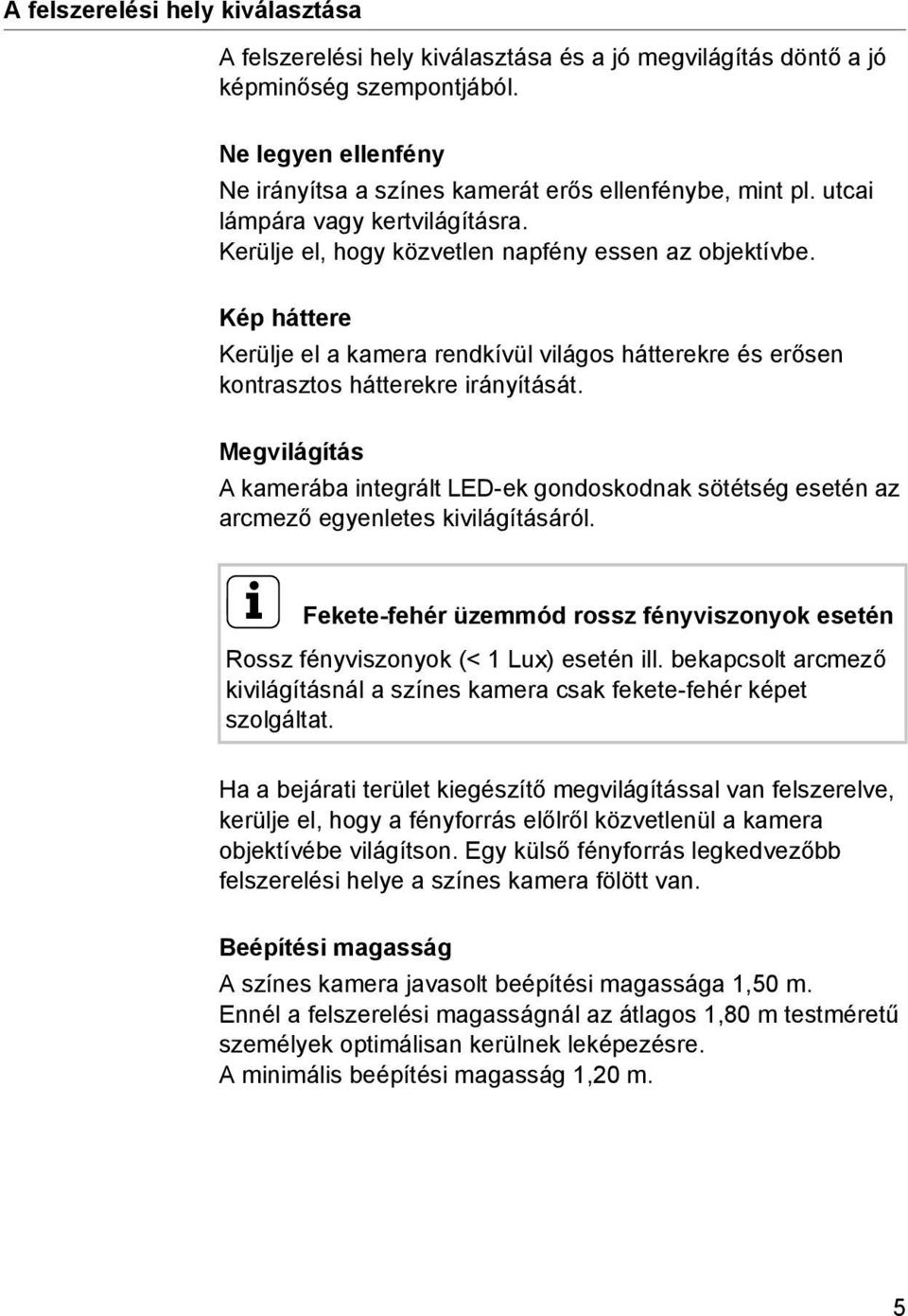 Megvilágítás A kamerába integrált LED-ek gondoskodnak sötétség esetén az arcmező egyenletes kivilágításáról. i Fekete-fehér üzemmód rossz fényviszonyok esetén Rossz fényviszonyok (< 1 Lux) esetén ill.