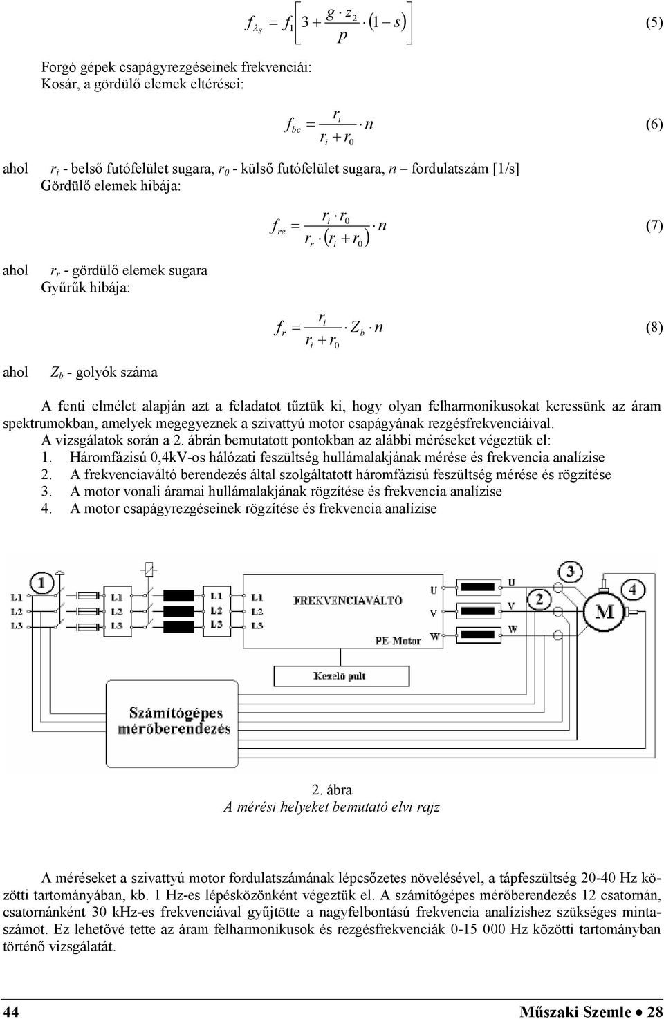 csapágyána ezgésevencával. A vzsgálato soán a 2. ábán bemutatott pontoban az alább mééseet végeztü el:. Háomázsú,4V-os hálózat eszültség hullámalajána méése és evenca analízse 2.