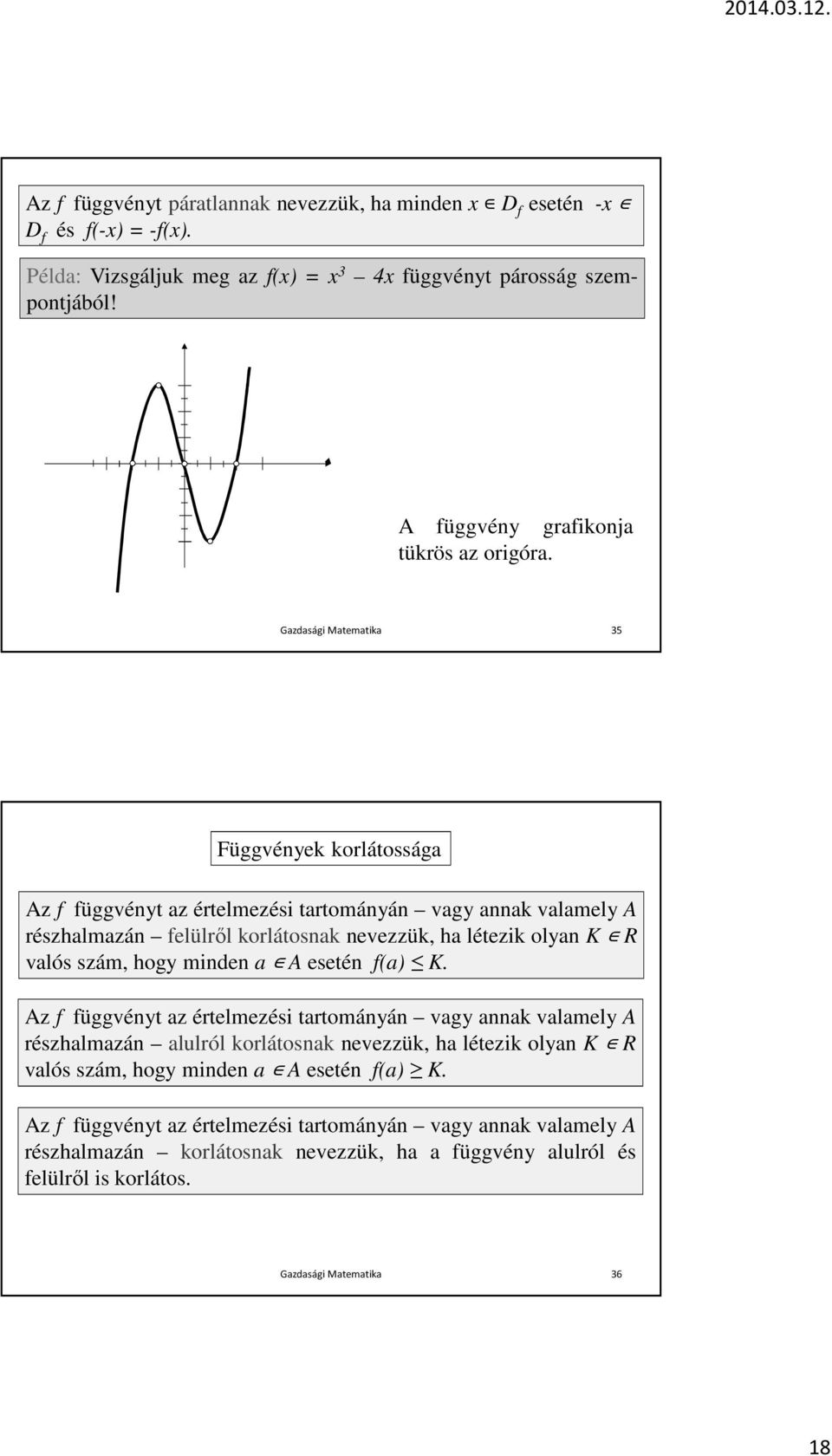 Gazdasági Matematika 35 Függvények korlátossága Az f függvényt az értelmezési tartományán vagy annak valamely A részhalmazán felülről korlátosnak nevezzük, ha létezik olyan K R valós szám,