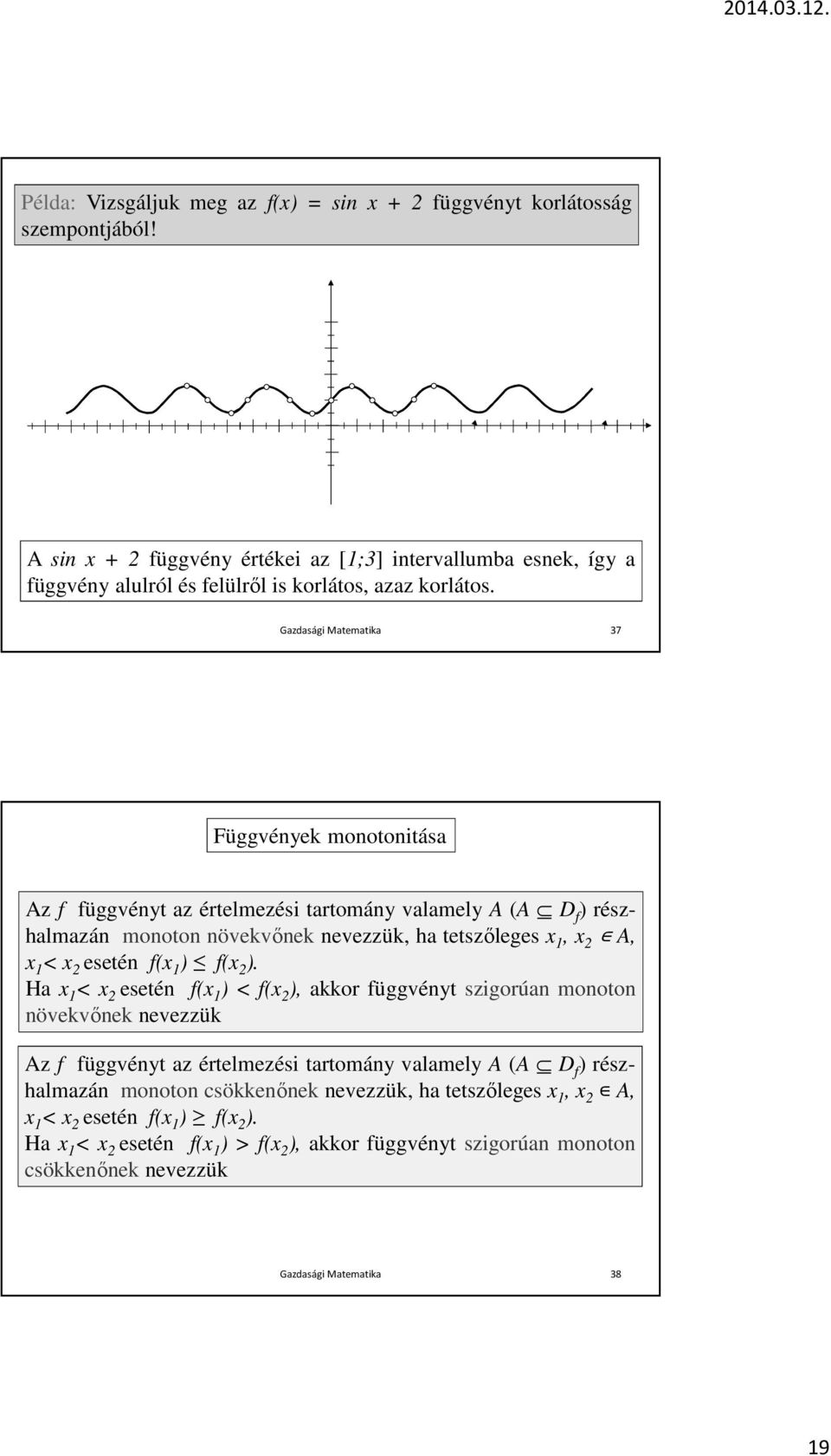 Gazdasági Matematika 37 Függvények monotonitása Az f függvényt az értelmezési tartomány valamely A (A D f ) részhalmazán monoton növekvőnek nevezzük, ha tetszőleges x 1, x 2 A, x 1 < x 2 esetén f(x