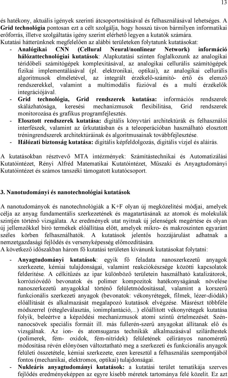 Kutatási hátterünknek megfelelően az alábbi területeken folytatunk kutatásokat: - Analógikai CNN (Cellural Neural/nonlinear Network) információ hálózattechnológiai kutatások: Alapkutatási szinten