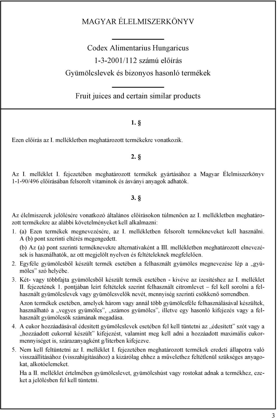 fejezetében meghatározott termékek gyártásához a Magyar Élelmiszerkönyv 1-1-90/496 előírásában felsorolt vitaminok és ásványi anyagok adhatók. 3.