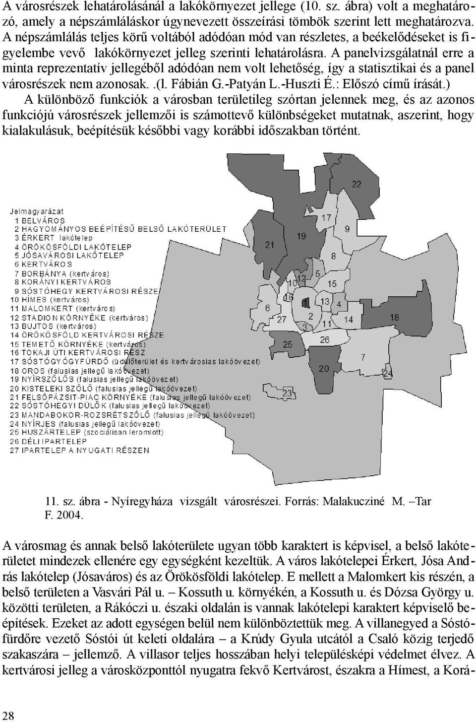 A panelvizsgálatnál erre a minta reprezentatív jellegéből adódóan nem volt lehetőség, így a statisztikai és a panel városrészek nem azonosak..(l. Fábián G.-Patyán L.-Huszti É.: Előszó című írását.