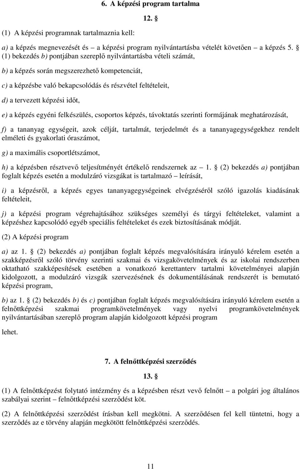 e) a képzés egyéni felkészülés, csoportos képzés, távoktatás szerinti formájának meghatározását, f) a tananyag egységeit, azok célját, tartalmát, terjedelmét és a tananyagegységekhez rendelt elméleti