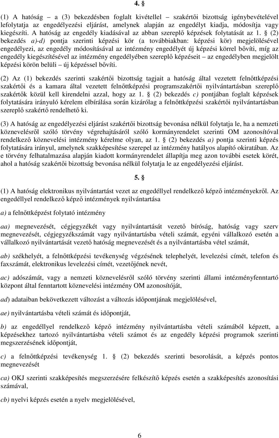 (2) bekezdés a)-d) pontja szerinti képzési kör (a továbbiakban: képzési kör) megjelölésével engedélyezi, az engedély módosításával az intézmény engedélyét új képzési körrel bővíti, míg az engedély