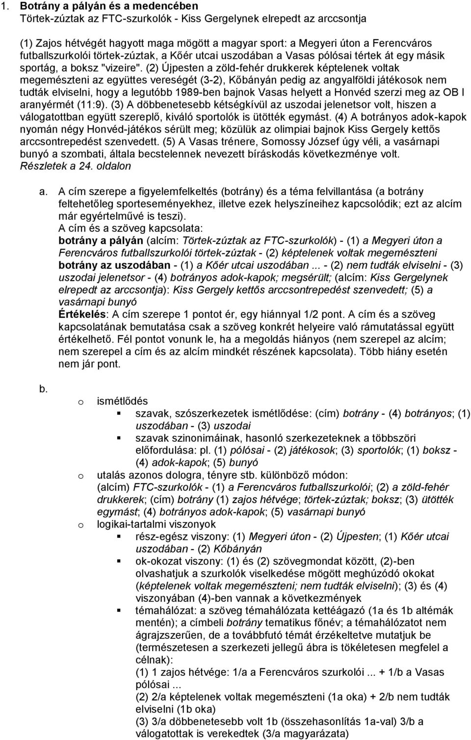 (2) Újpesten a zöld-fehér drukkerek képtelenek vltak megemészteni az együttes vereségét (3-2), Kőbányán pedig az angyalföldi játéksk nem tudták elviselni, hgy a legutóbb 1989-ben bajnk Vasas helyett