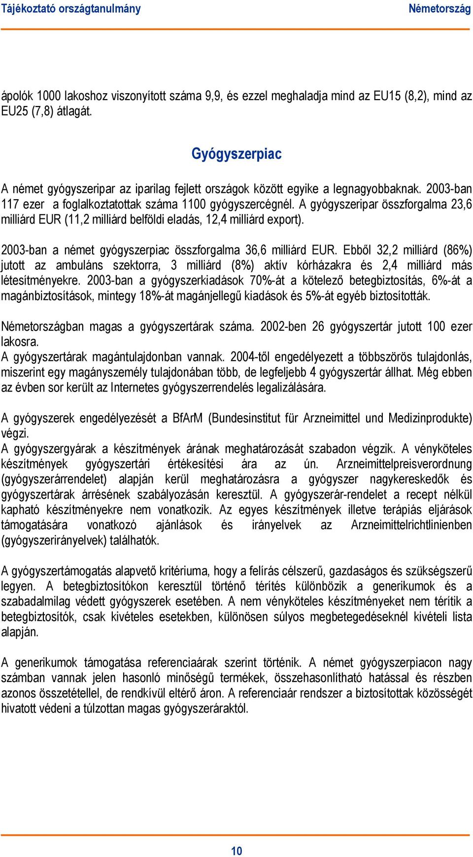 A gyógyszeripar összforgalma 23,6 milliárd EUR (11,2 milliárd belföldi eladás, 12,4 milliárd export). 2003-ban a német gyógyszerpiac összforgalma 36,6 milliárd EUR.