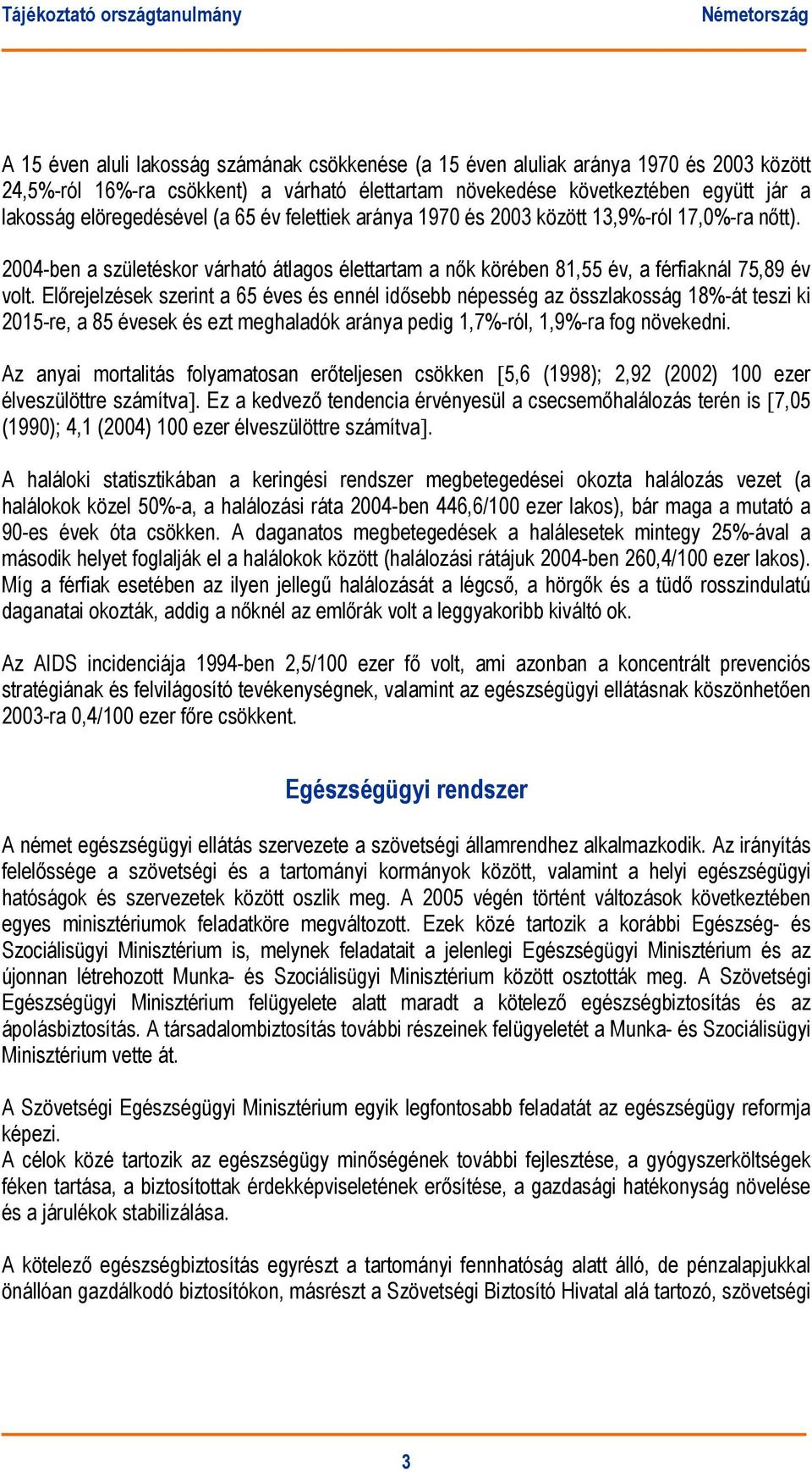 Előrejelzések szerint a 65 éves és ennél idősebb népesség az összlakosság 18%-át teszi ki 2015-re, a 85 évesek és ezt meghaladók aránya pedig 1,7%-ról, 1,9%-ra fog növekedni.