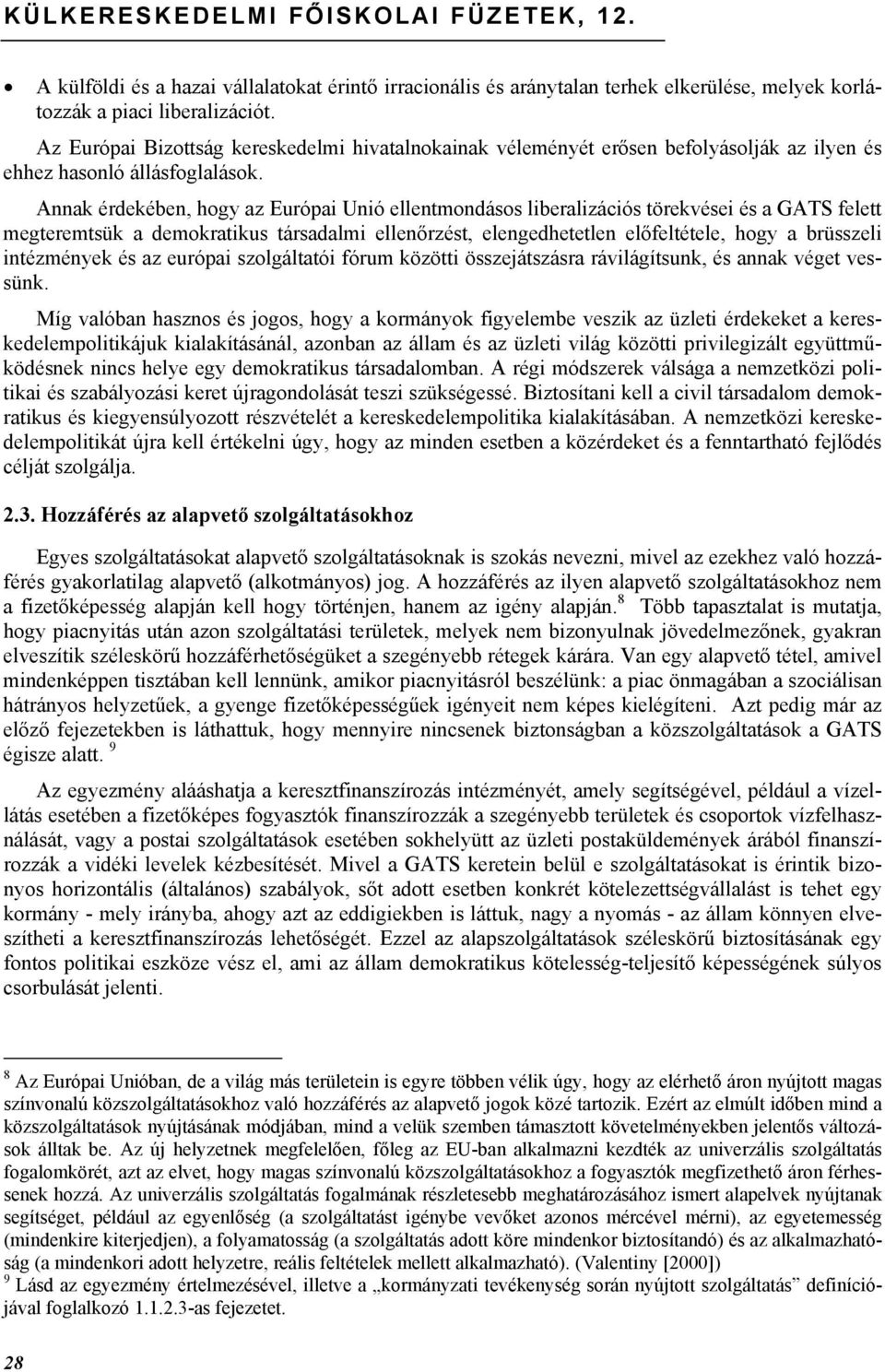 Annak érdekében, hogy az Európai Unió ellentmondásos liberalizációs törekvései és a GATS felett megteremtsük a demokratikus társadalmi ellenőrzést, elengedhetetlen előfeltétele, hogy a brüsszeli