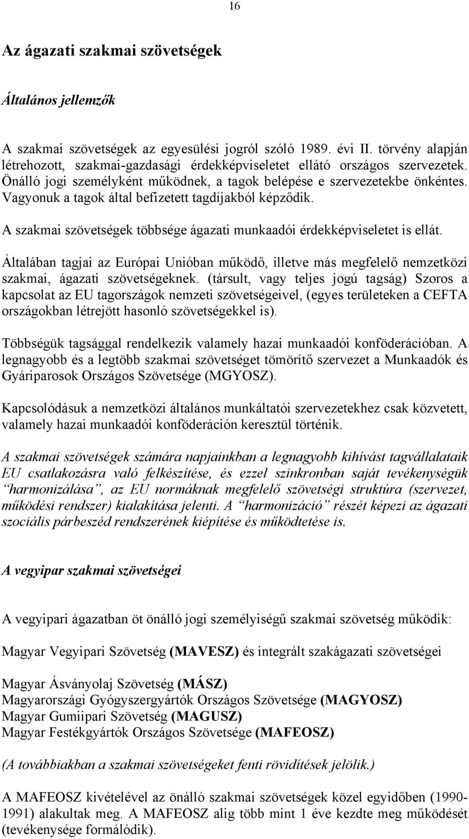 Vagyonuk a tagok által befizetett tagdíjakból képződik. A szakmai szövetségek többsége ágazati munkaadói érdekképviseletet is ellát.