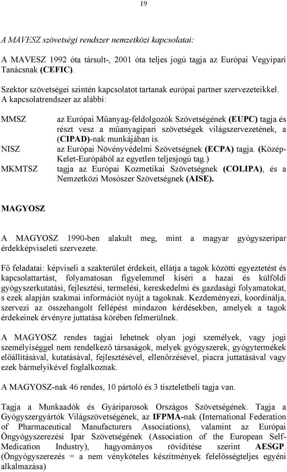 A kapcsolatrendszer az alábbi: MMSZ NISZ MKMTSZ az Európai Műanyag-feldolgozók Szövetségének (EUPC) tagja és részt vesz a műanyagipari szövetségek világszervezetének, a (CIPAD)-nak munkájában is.