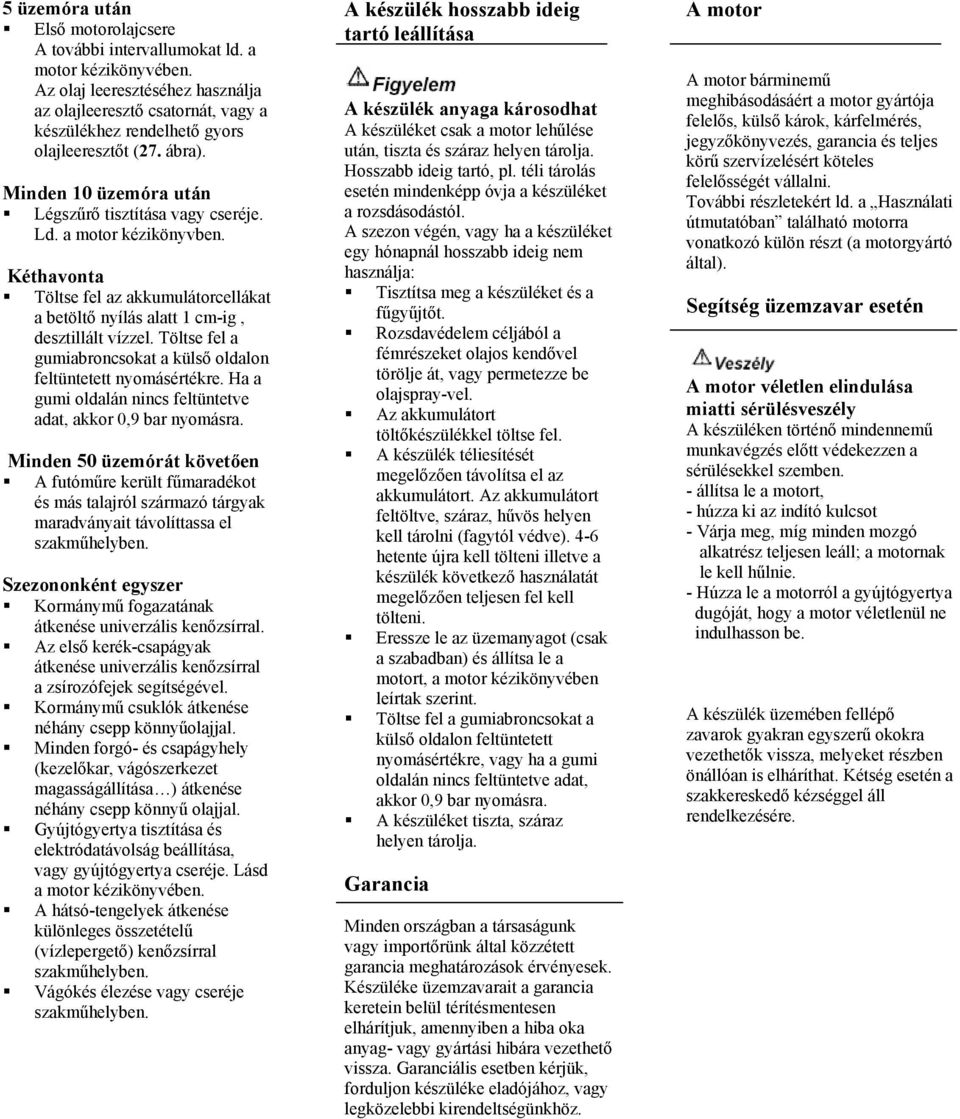 a motor kézikönyvben. Kéthavonta Töltse fel az akkumulátorcellákat a betöltő nyílás alatt 1 cm-ig, desztillált vízzel. Töltse fel a gumiabroncsokat a külső oldalon feltüntetett nyomásértékre.