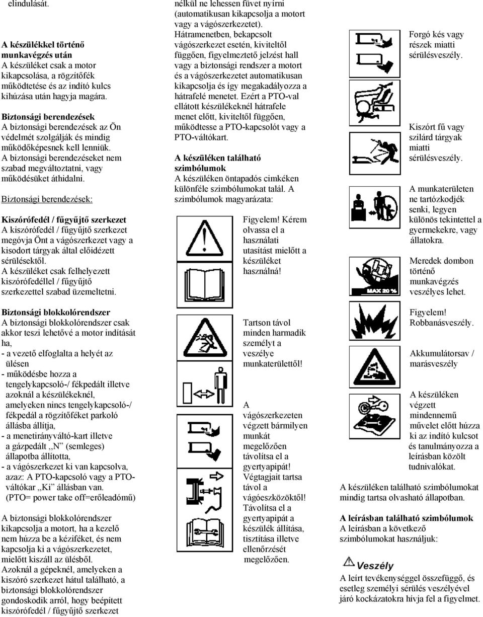 Biztonsági berendezések: Kiszórófedél / fűgyűjtő szerkezet A kiszórófedél / fűgyűjtő szerkezet megóvja Önt a vágószerkezet vagy a kisodort tárgyak által előidézett sérülésektől.