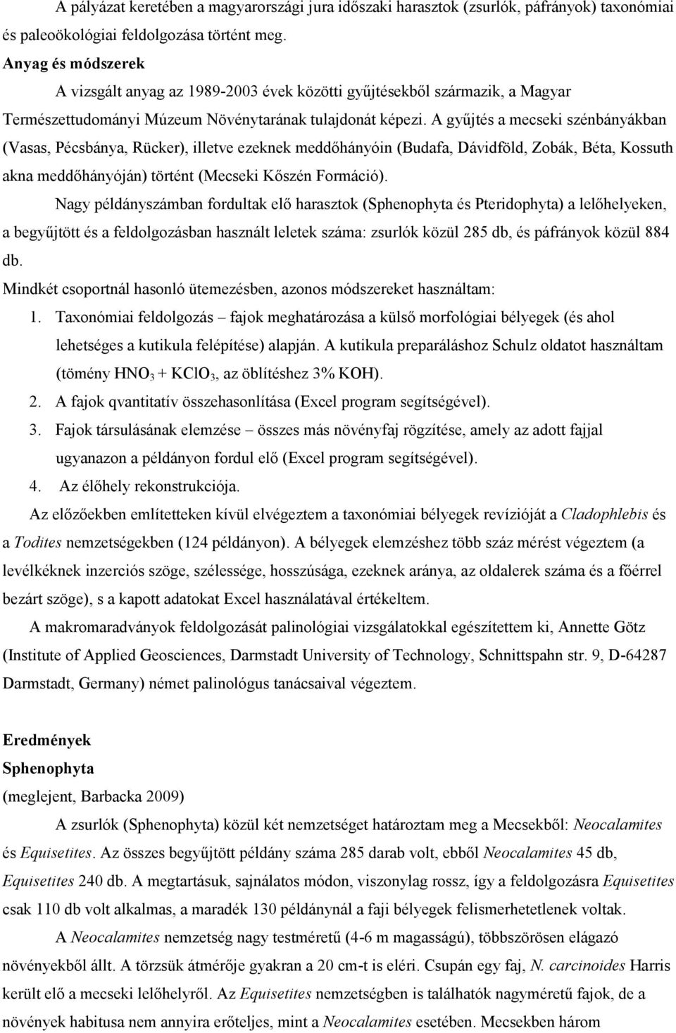 A gyűjtés a mecseki szénbányákban (Vasas, Pécsbánya, Rücker), illetve ezeknek meddőhányóin (Budafa, Dávidföld, Zobák, Béta, Kossuth akna meddőhányóján) történt (Mecseki Kőszén Formáció).