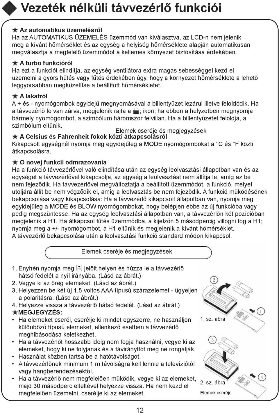 A turbo funkcióról Ha ezt a funkciót elindítja, az egység ventilátora extra magas sebességgel kezd el üzemelni a gyors hűtés vagy fűtés érdekében úgy, hogy a környezet hőmérséklete a lehető