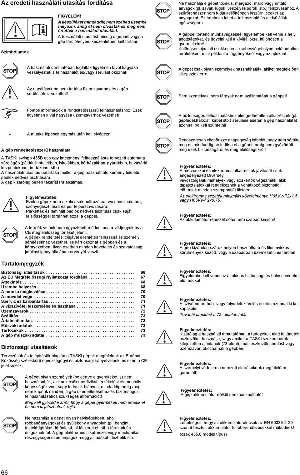 ) felszívásához. A szűrőrendszer nem tudja kellőképpen kiszűrni ezeket az anyagokat. Ez ártalmas lehet a felhasználó és a kívülállók egészségére.