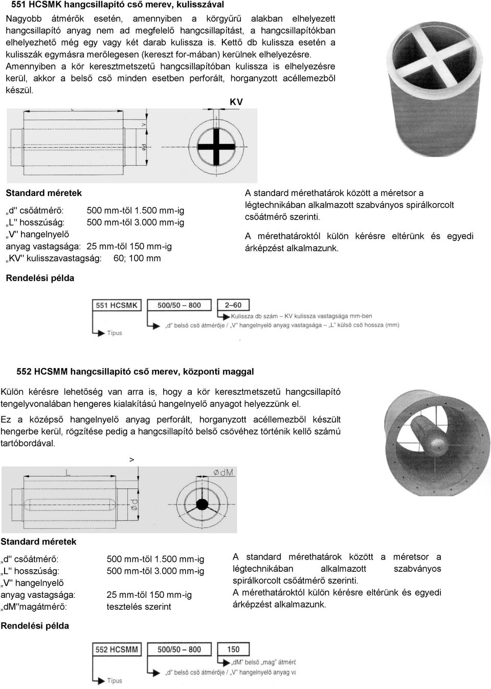 Amennyiben a kör keresztmetszetű hangcsillapítóban kulissza is elhelyezésre kerül, akkor a belső cső minden esetben perforált, horganyzott acéllemezből készül.