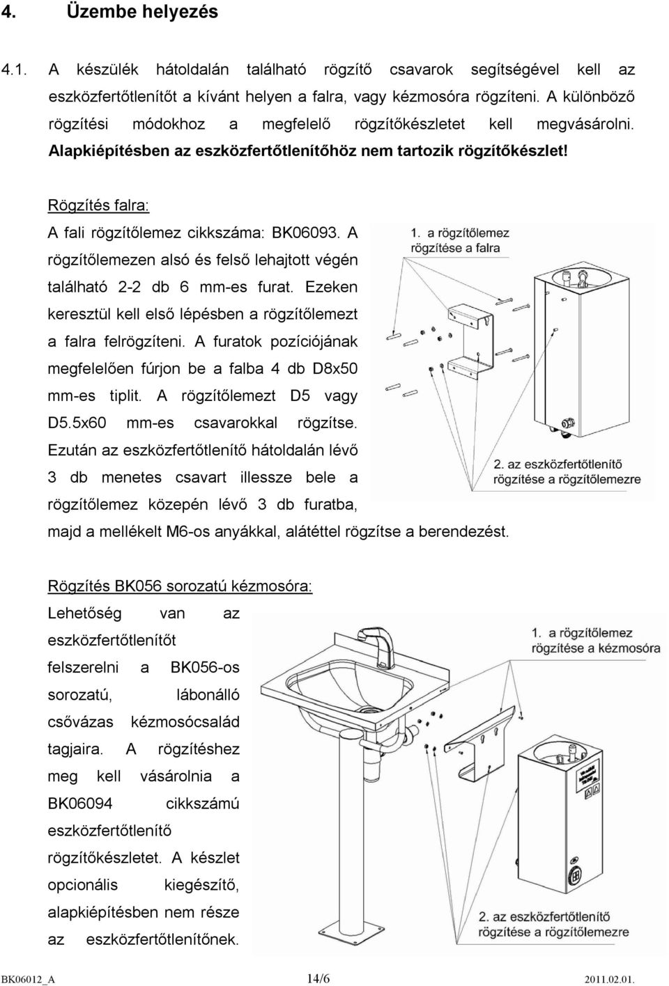 Rögzítés falra: A fali rögzítőlemez cikkszáma: BK06093. A rögzítőlemezen alsó és felső lehajtott végén található 2-2 db 6 mm-es furat.