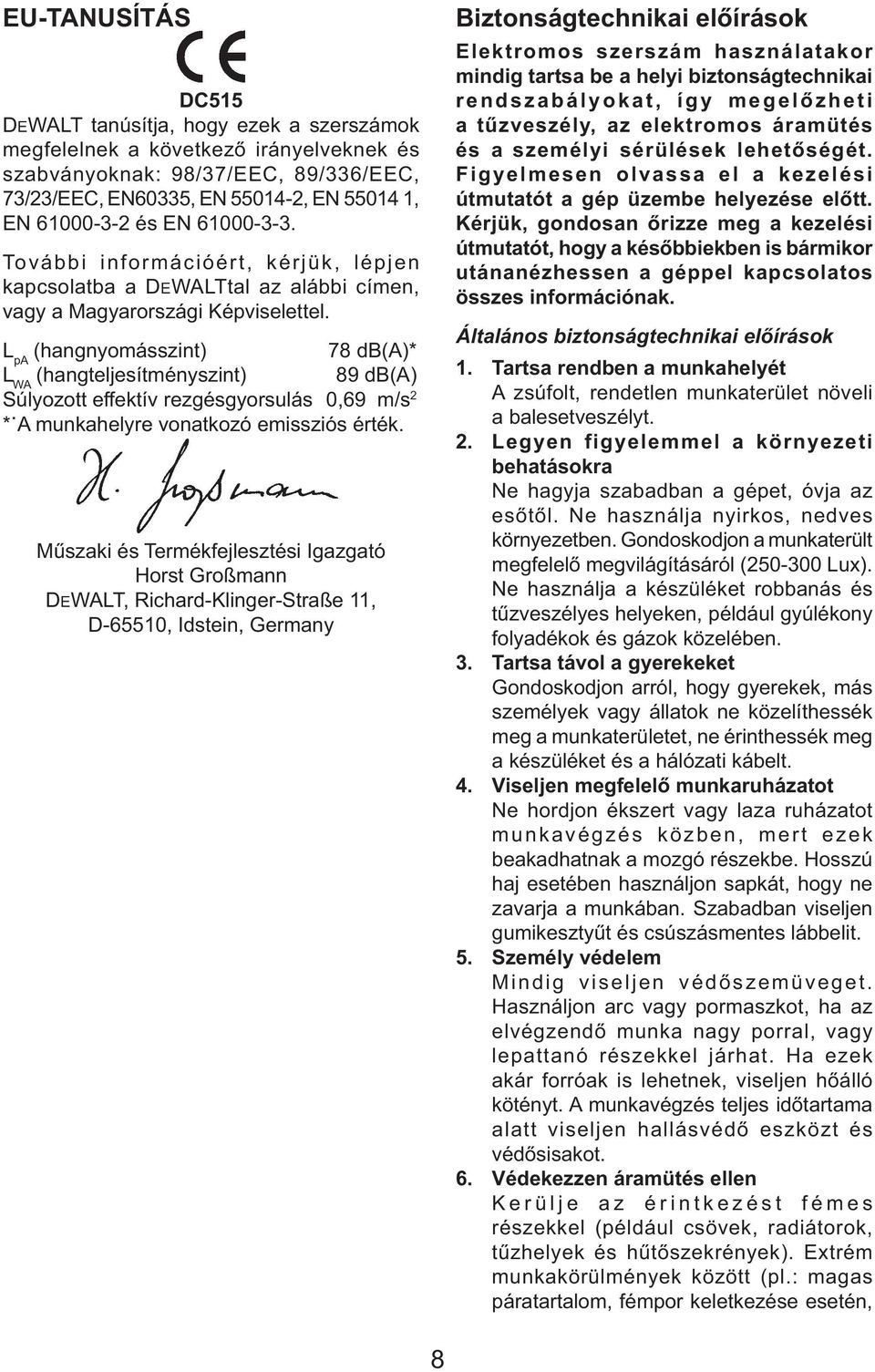 L pa (hangnyomásszint) 78 db(a)* L WA (hangteljesítményszint) 89 db(a) Súlyozott effektív rezgésgyorsulás 0,69 m/s 2 * A munkahelyre vonatkozó emissziós érték.