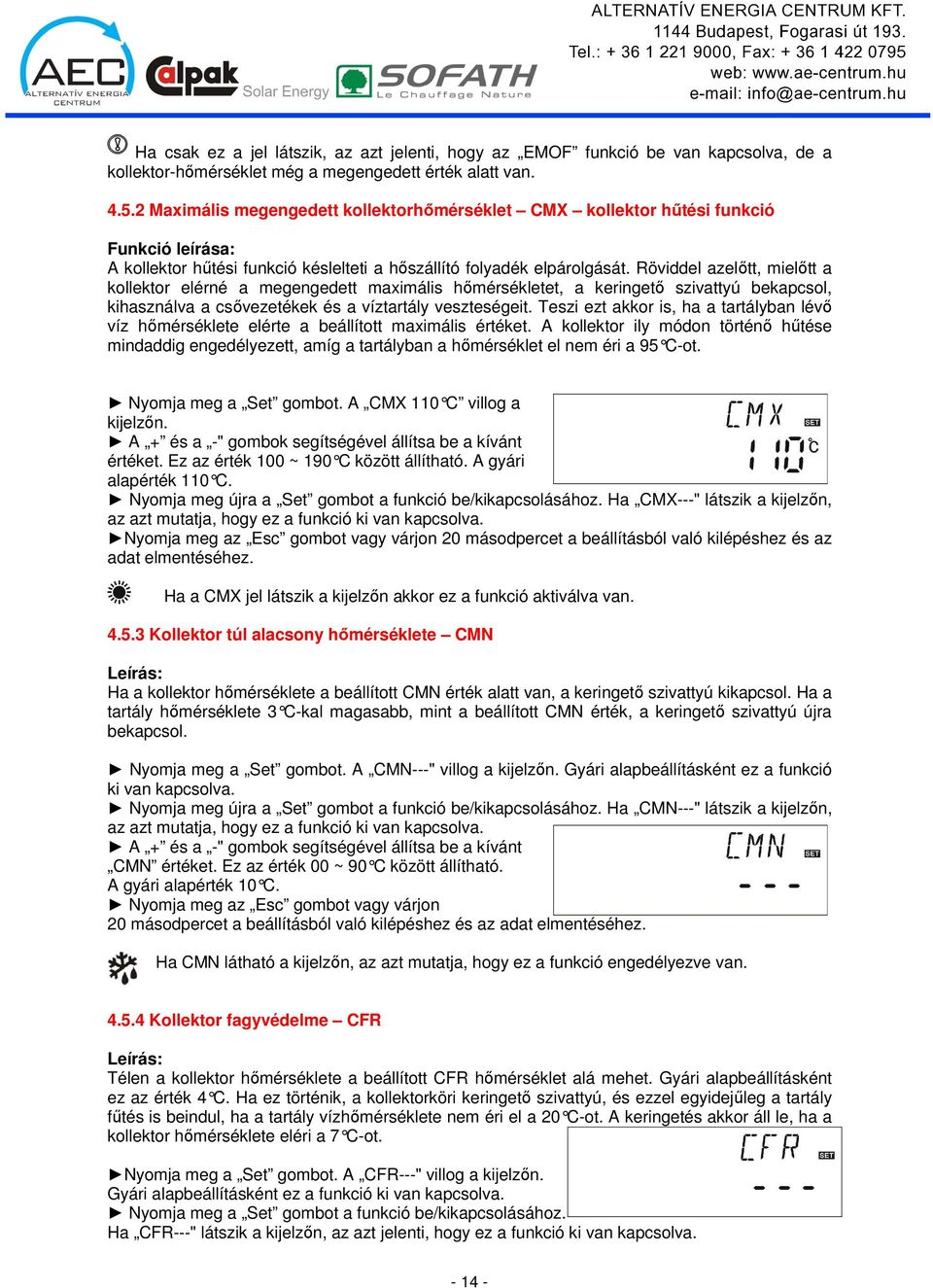 Röviddel azelıtt, mielıtt a kollektor elérné a megengedett maximális hımérsékletet, a keringetı szivattyú bekapcsol, kihasználva a csıvezetékek és a víztartály veszteségeit.