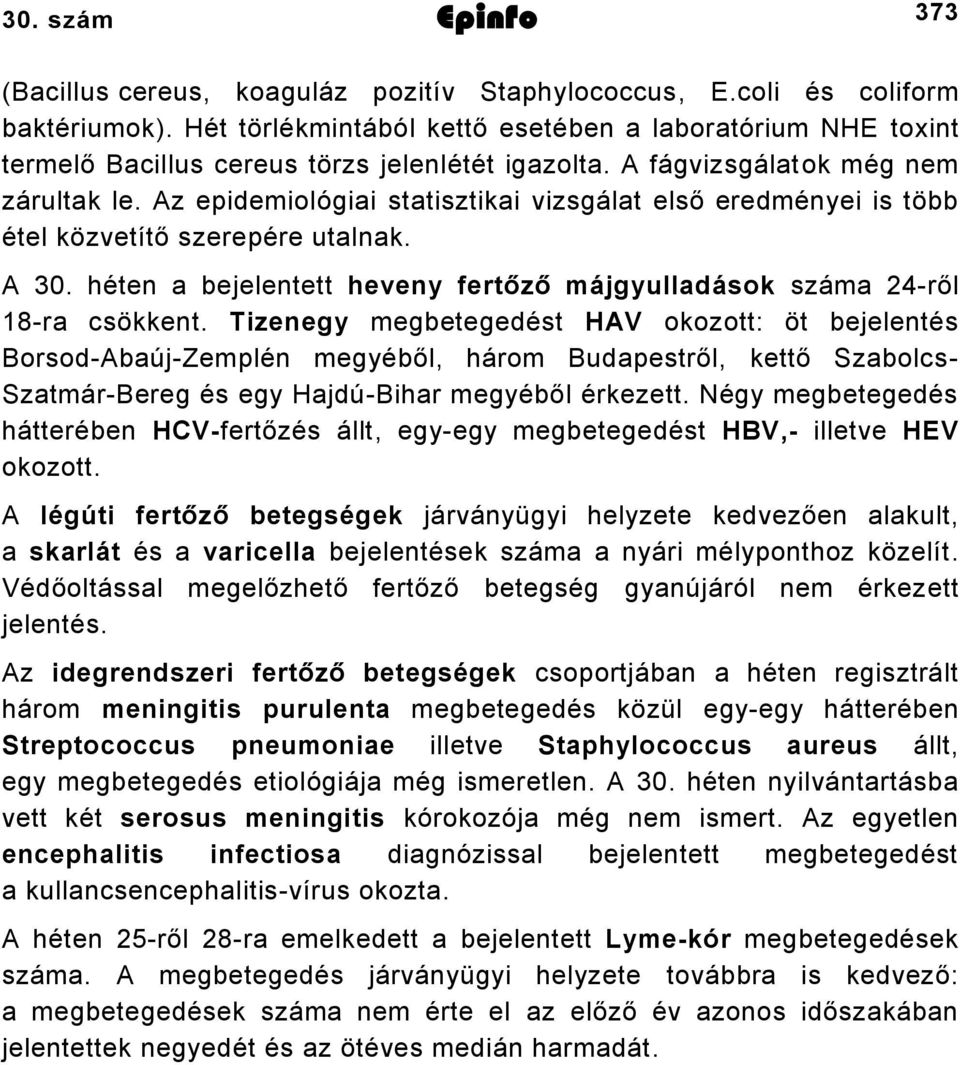 Az epidemiológiai statisztikai vizsgálat első eredményei is több étel közvetítő szerepére utalnak. A 30. héten a bejelentett heveny fertőző májgyulladások száma 24-ről 18-ra csökkent.