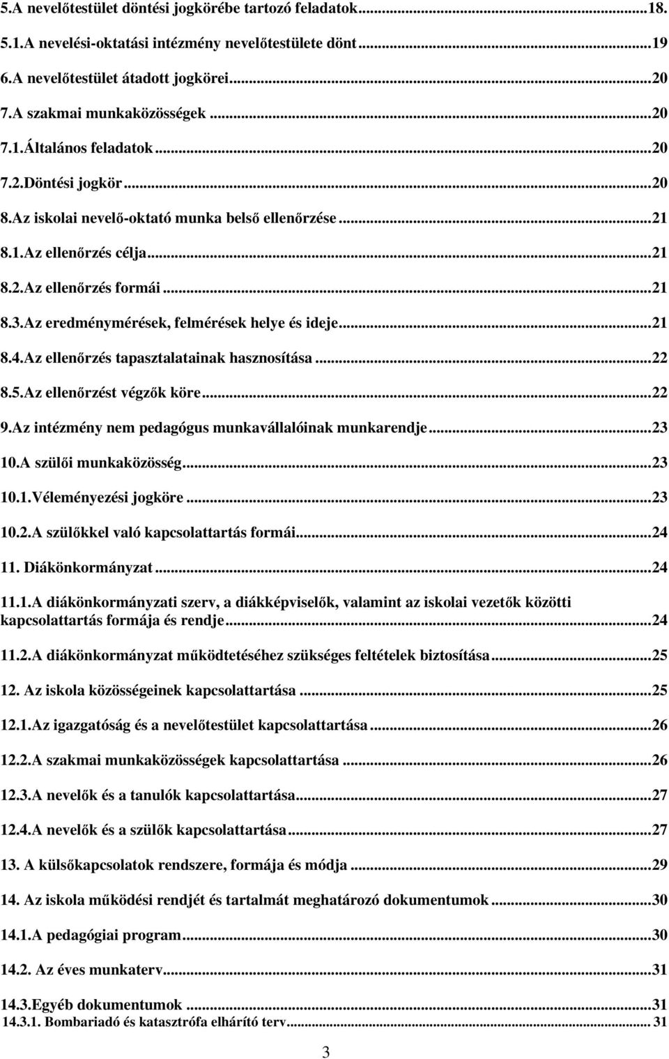 .. 21 8.4.Az ellenőrzés tapasztalatainak hasznosítása... 22 8.5.Az ellenőrzést végzők köre... 22 9.Az intézmény nem pedagógus munkavállalóinak munkarendje... 23 10.A szülői munkaközösség... 23 10.1.Véleményezési jogköre.