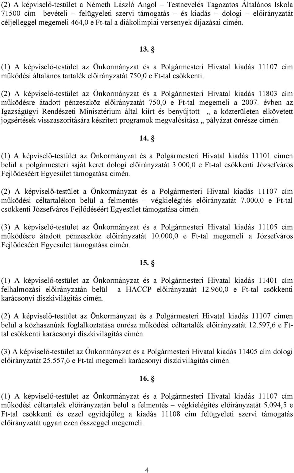 (2) A képviselő-testület az Önkormányzat és a Polgármesteri Hivatal kiadás 11803 cím működésre átadott pénzeszköz előirányzatát 750,0 e Ft-tal megemeli a 2007.