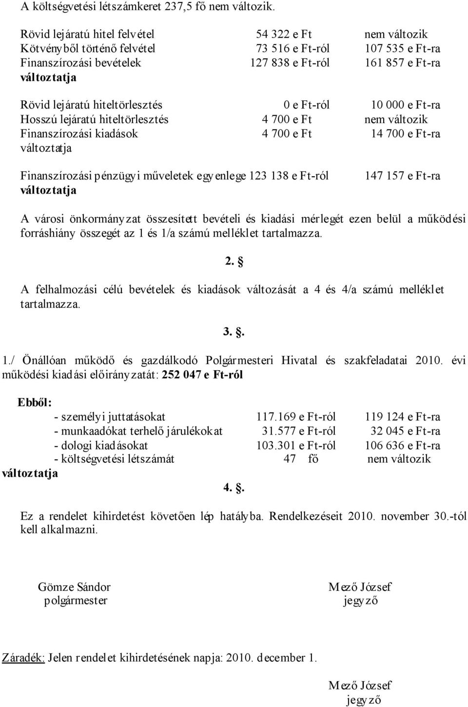 0 e Ftról 10 000 e Ftra Hosszú lejáratú hiteltörlesztés 4 700 e Ft nem változik Finanszírozási kiadások 4 700 e Ft 14 700 e Ftra Finanszírozási pénzügyi műveletek egyenlege 123 138 e Ftról 147 157 e