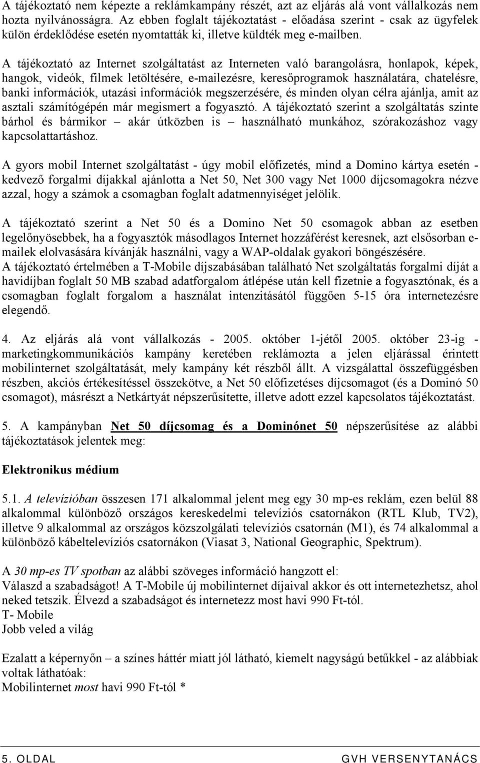 A tájékoztató az Internet szolgáltatást az Interneten való barangolásra, honlapok, képek, hangok, videók, filmek letöltésére, e-mailezésre, keresőprogramok használatára, chatelésre, banki