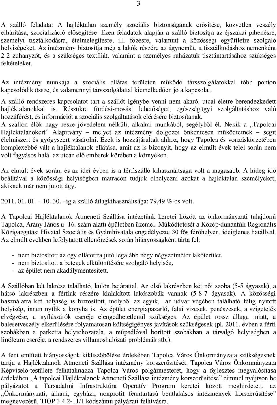 Az intézmény biztosítja még a lakók részére az ágyneműt, a tisztálkodáshoz nemenként 2-2 zuhanyzót, és a szükséges textíliát, valamint a személyes ruházatuk tisztántartásához szükséges feltételeket.