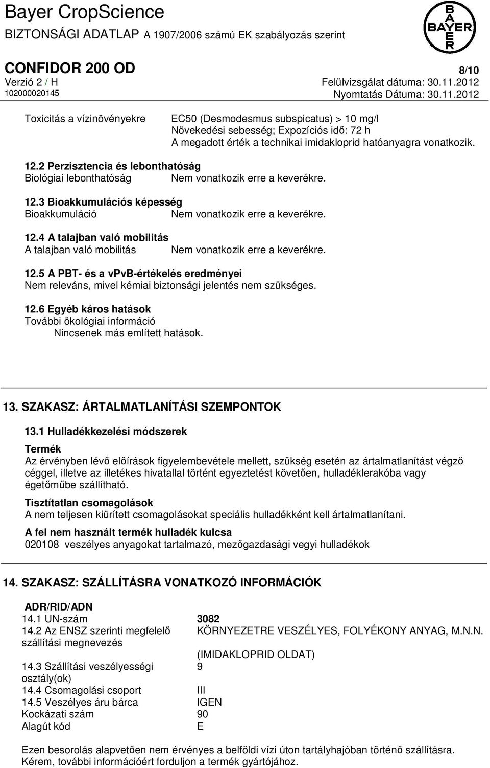 12.5 A PBT- és a vpvb-értékelés eredményei Nem releváns, mivel kémiai biztonsági jelentés nem szükséges. 12.6 Egyéb káros hatások További ökológiai információ Nincsenek más említett hatások. 13.