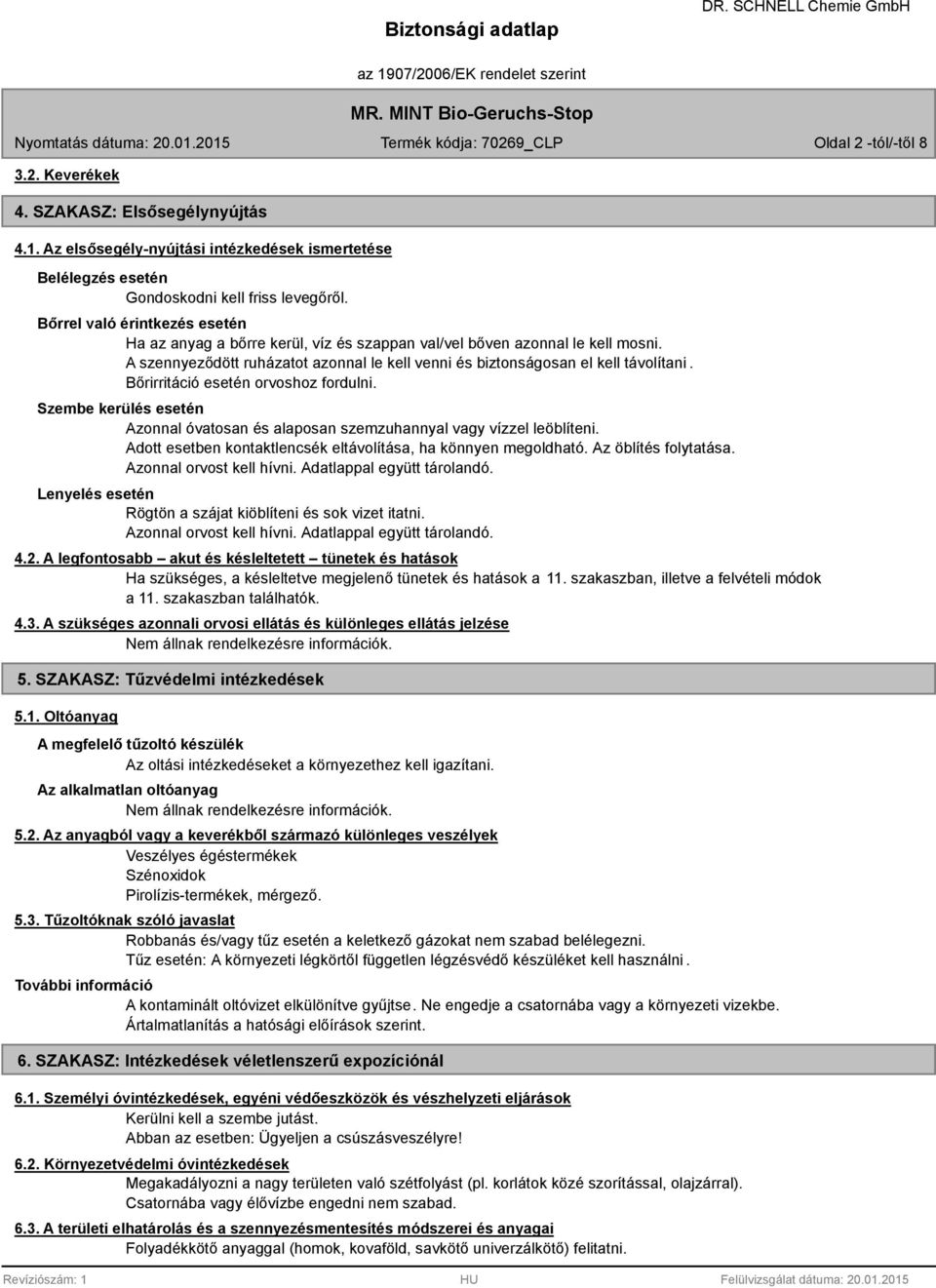 Bőrirritáció esetén orvoshoz fordulni. Szembe kerülés esetén Azonnal óvatosan és alaposan szemzuhannyal vagy vízzel leöblíteni. Adott esetben kontaktlencsék eltávolítása, ha könnyen megoldható.