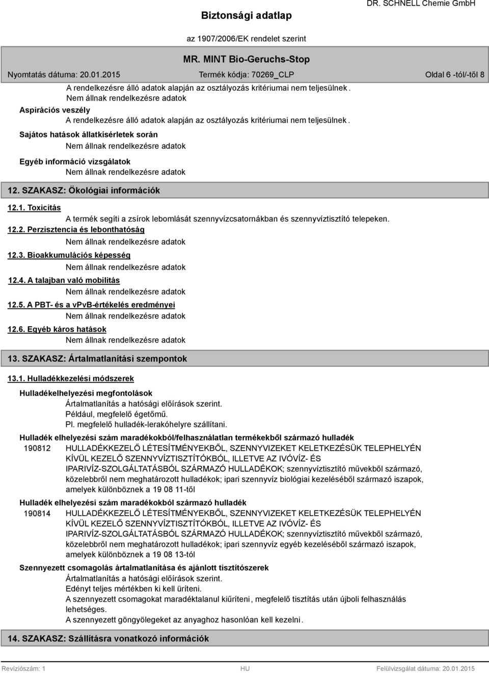 Bioakkumulációs képesség 12.4. A talajban való mobilitás 12.5. A PBT- és a vpvb-értékelés eredményei 12.6. Egyéb káros hatások 13. SZAKASZ: Ártalmatlanítási szempontok 13.1. Hulladékkezelési módszerek Hulladékelhelyezési megfontolások Ártalmatlanítás a hatósági előírások szerint.