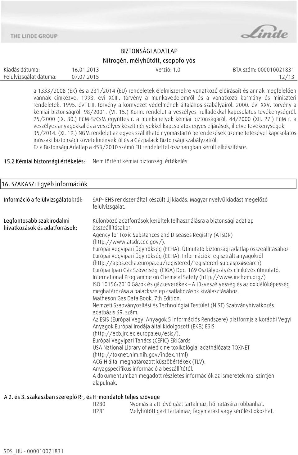 (VI. 15.) Korm. rendelet a veszélyes hulladékkal kapcsolatos tevékenységről. 25/2000 (IX. 30.) EüM-SzCsM együttes r. a munkahelyek kémiai biztonságáról. 44/2000 (XII. 27.) EüM r.