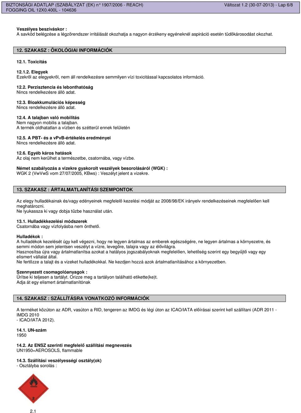 SZAKASZ : ÖKOLÓGIAI INFORMÁCIÓK 12.1. Toxicitás 12.1.2. Elegyek Ezekrl az elegyekrl, nem áll rendelkezésre semmilyen vízi toxicitással kapcsolatos információ. 12.2. Perzisztencia és lebonthatóság 12.