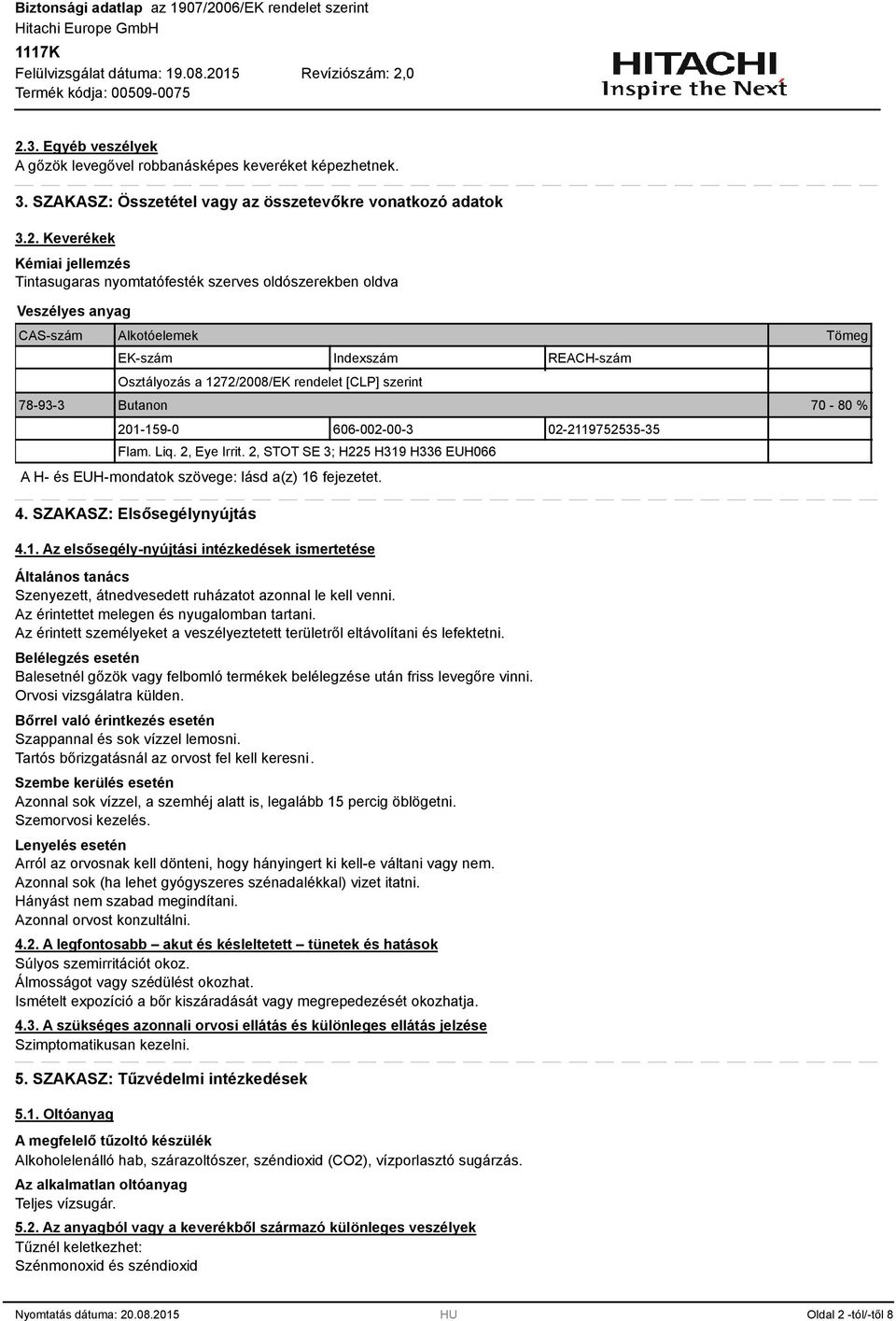 Liq. 2, Eye Irrit. 2, STOT SE ; H225 H19 H6 EUH066 A H- és EUH-mondatok szövege: lásd a(z) 16 fejezetet. 4. SZAKASZ: Elsősegélynyújtás 4.1. Az elsősegély-nyújtási intézkedések ismertetése Általános tanács Szenyezett, átnedvesedett ruházatot azonnal le kell venni.