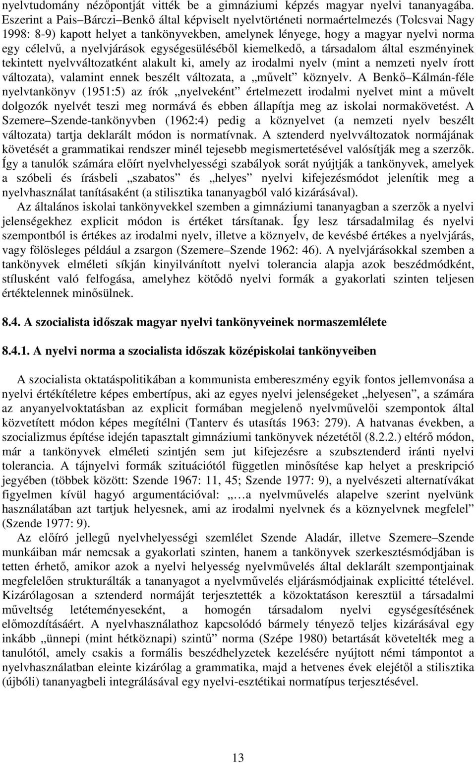 nyelvjárások egységesüléséből kiemelkedő, a társadalom által eszményinek tekintett nyelvváltozatként alakult ki, amely az irodalmi nyelv (mint a nemzeti nyelv írott változata), valamint ennek beszélt