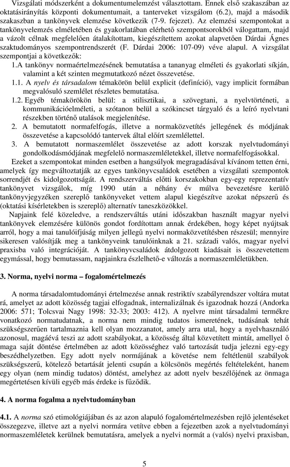 Az elemzési szempontokat a tankönyvelemzés elméletében és gyakorlatában elérhető szempontsorokból válogattam, majd a vázolt célnak megfelelően átalakítottam, kiegészítettem azokat alapvetően Dárdai