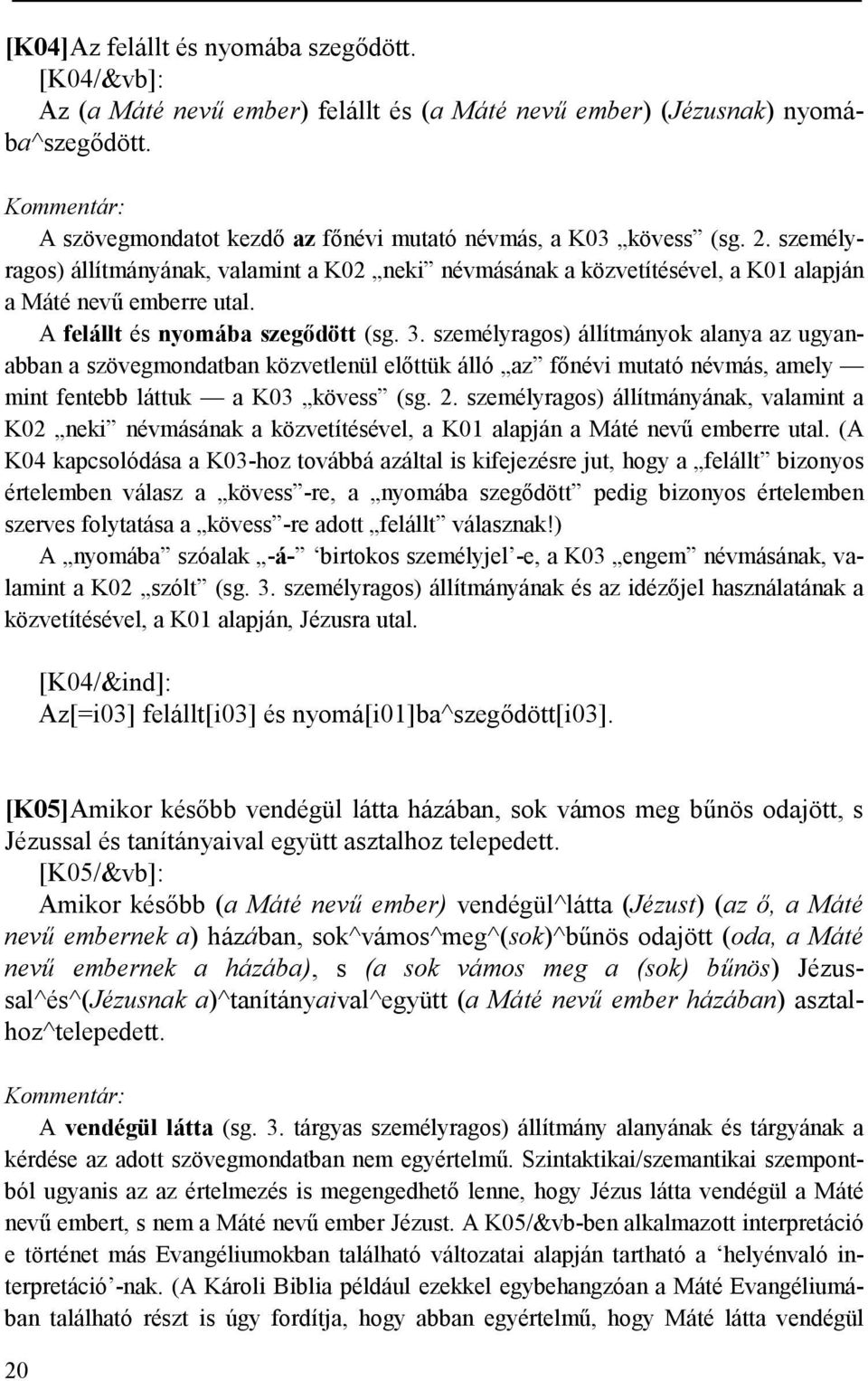 A felállt és nyomába szegődött (sg. 3. személyragos) állítmányok alanya az ugyanabban a szövegmondatban közvetlenül előttük álló az főnévi mutató névmás, amely mint fentebb láttuk a K03 kövess (sg. 2.