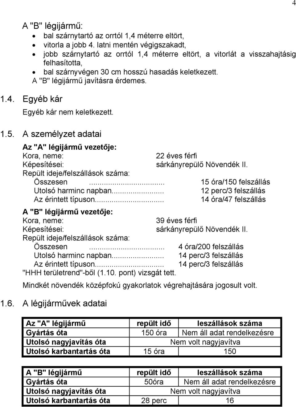 1.4. Egyéb kár Egyéb kár nem keletkezett. 1.5. A személyzet adatai Az "A" légijármű vezetője: Kora, neme: 22 éves férfi Képesítései: sárkányrepülő Növendék II.