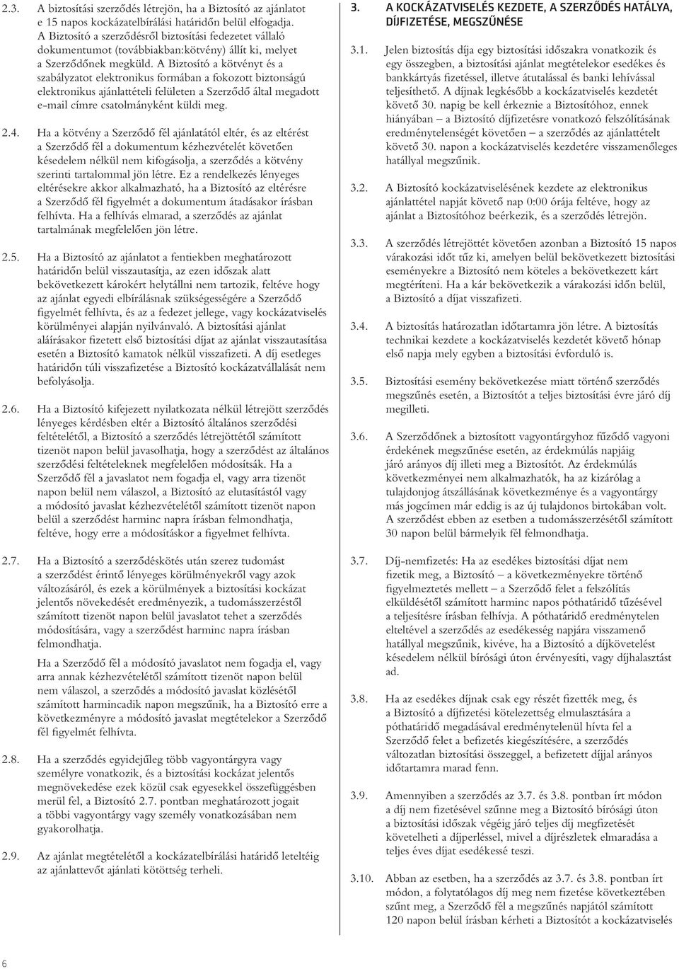 A Biztosító a kötvényt és a szabályzatot elektronikus formában a fokozott biztonságú elektronikus ajánlattételi felületen a Szerzôdô által megadott e-mail címre csatolmányként küldi meg. 2.4.