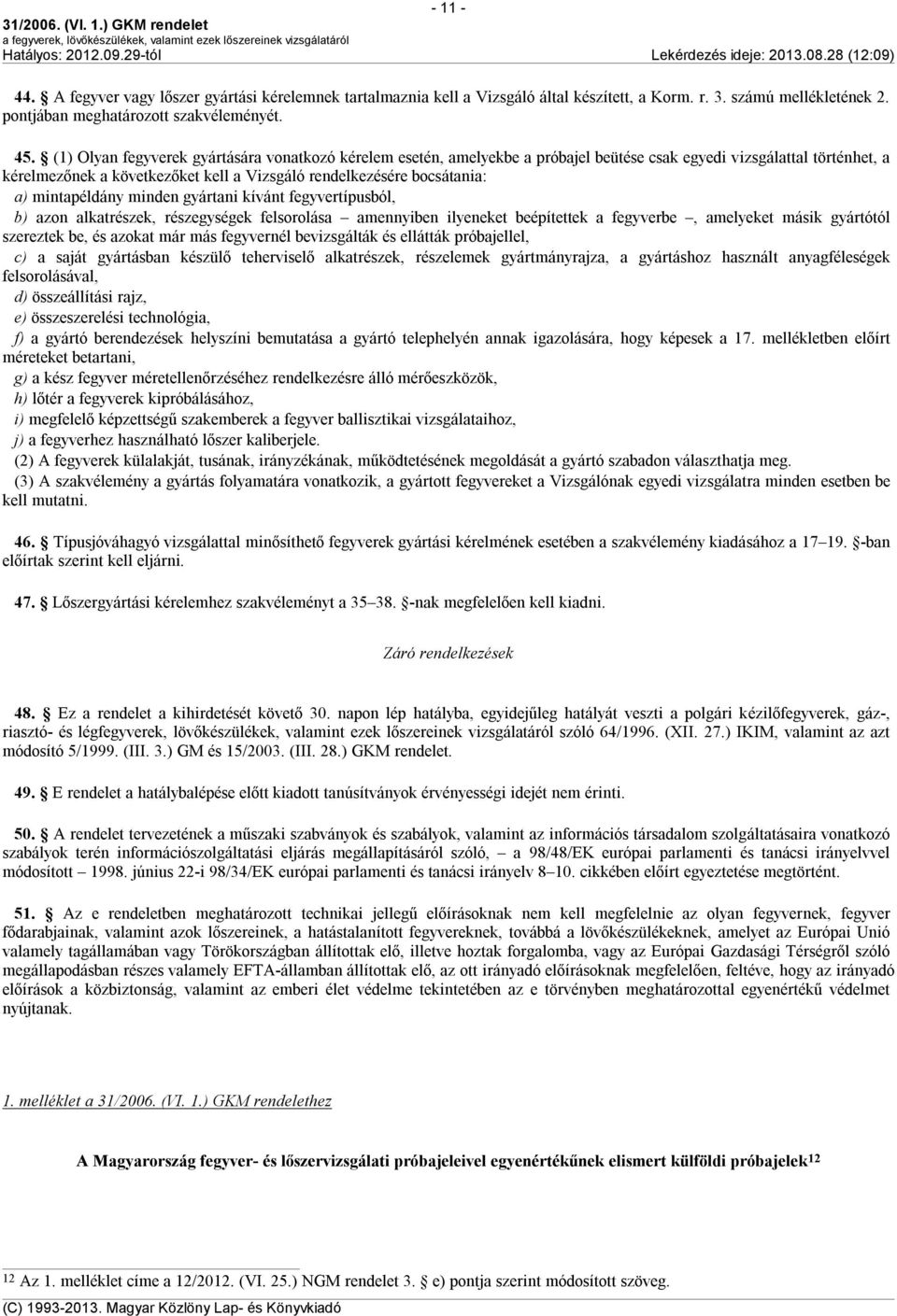 mintapéldány minden gyártani kívánt fegyvertípusból, b) azon alkatrészek, részegységek felsorolása amennyiben ilyeneket beépítettek a fegyverbe, amelyeket másik gyártótól szereztek be, és azokat már