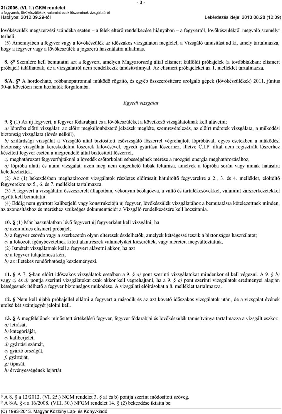 8 Szemlére kell bemutatni azt a fegyvert, amelyen Magyarország által elismert külföldi próbajelek (a továbbiakban: elismert próbajel) találhatóak, de a vizsgálatról nem rendelkezik tanúsítvánnyal.