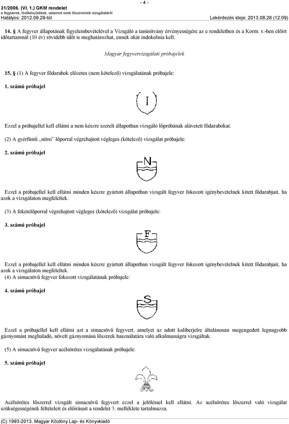 számú próbajel Ezzel a próbajellel kell ellátni a nem készre szerelt állapotban vizsgáló lőpróbának alávetett fődarabokat.