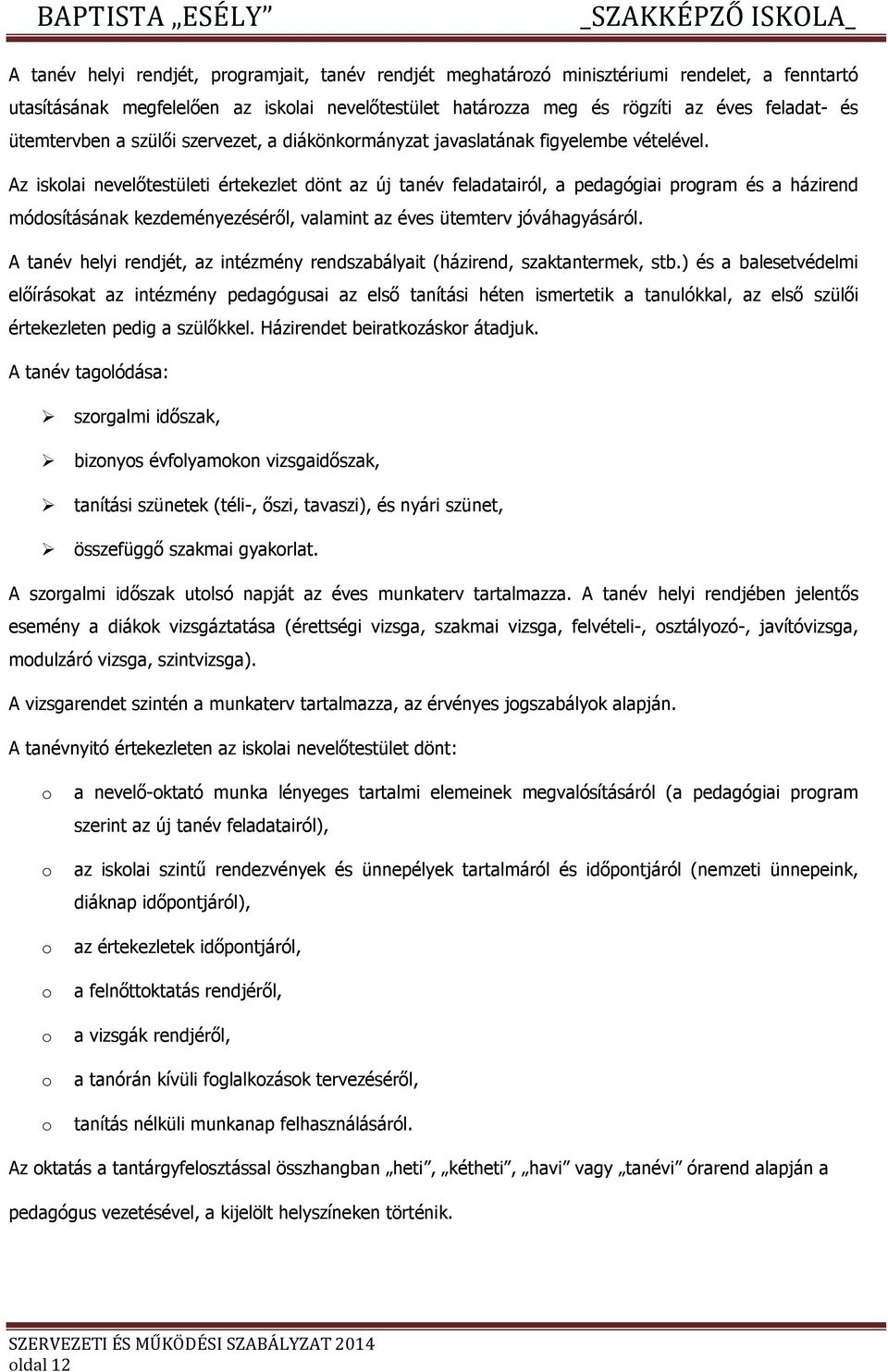 Az isklai nevelőtestületi értekezlet dönt az új tanév feladatairól, a pedagógiai prgram és a házirend módsításának kezdeményezéséről, valamint az éves ütemterv jóváhagyásáról.