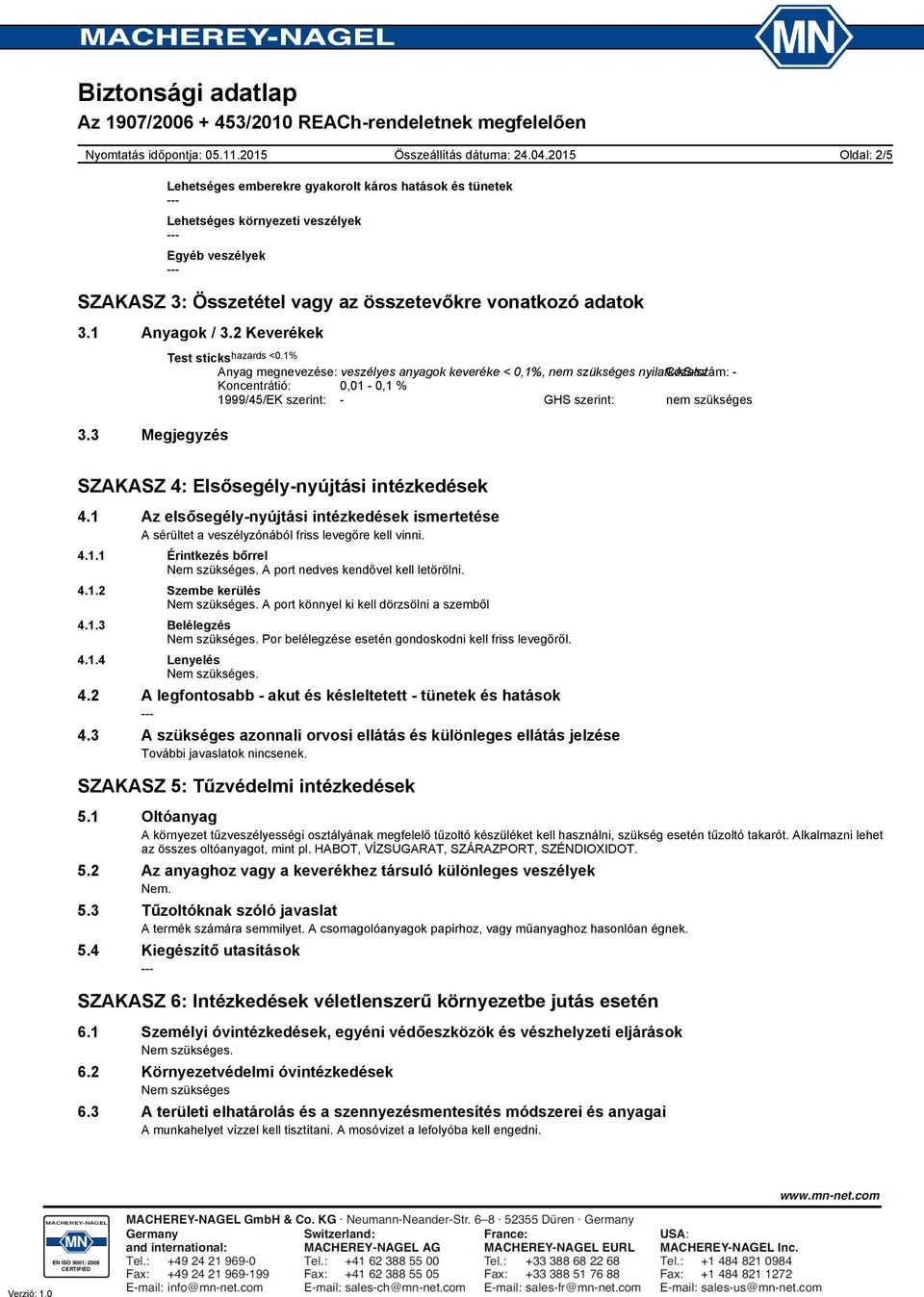 3 Megjegyzés Anyag megnevezése: veszélyes anyagok keveréke < 0,1%, nyilatkozatot CASszám: Koncentrátió: 0,01 0,1 % 1999/45/EK szerint: GHS szerint: SZAKASZ 4: Elsősegélynyújtási intézkedések 4.