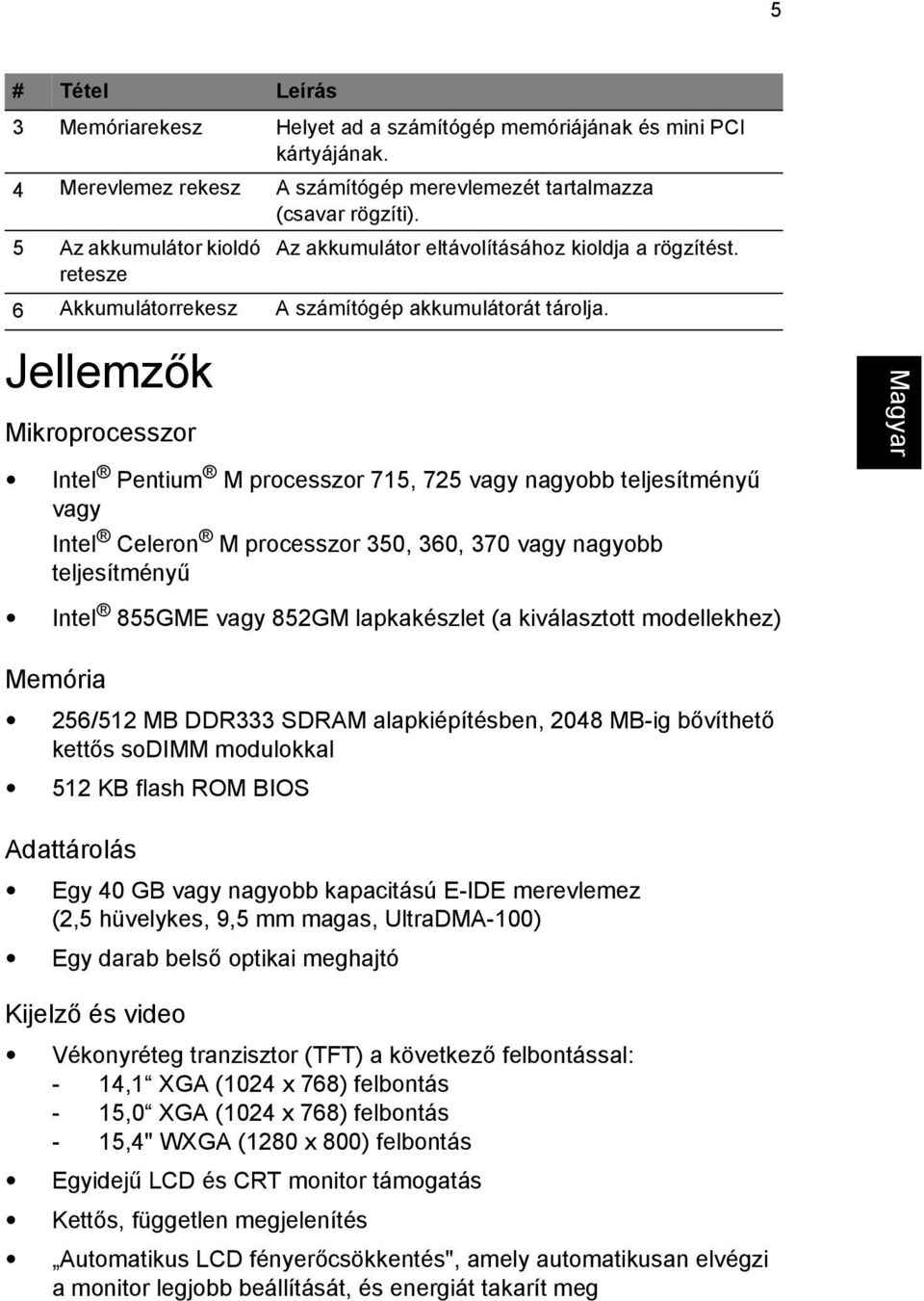 Jellemzők Mikroprocesszor Intel Pentium M processzor 715, 725 vagy nagyobb teljesítményű vagy Intel Celeron M processzor 350, 360, 370 vagy nagyobb teljesítményű Intel 855GME vagy 852GM lapkakészlet