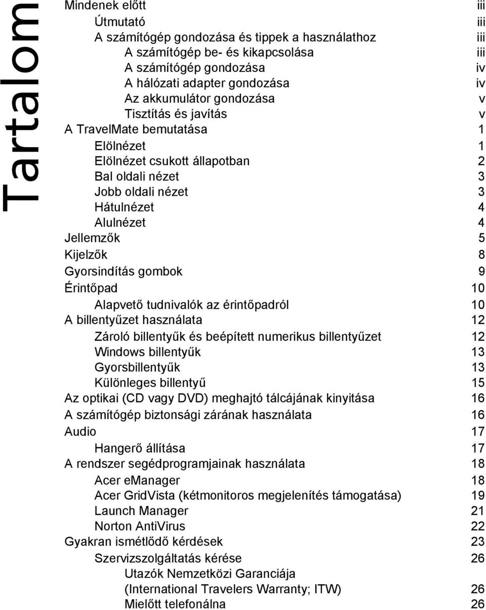 Kijelzők 8 Gyorsindítás gombok 9 Érintőpad 10 Alapvető tudnivalók az érintőpadról 10 A billentyűzet használata 12 Zároló billentyűk és beépített numerikus billentyűzet 12 Windows billentyűk 13