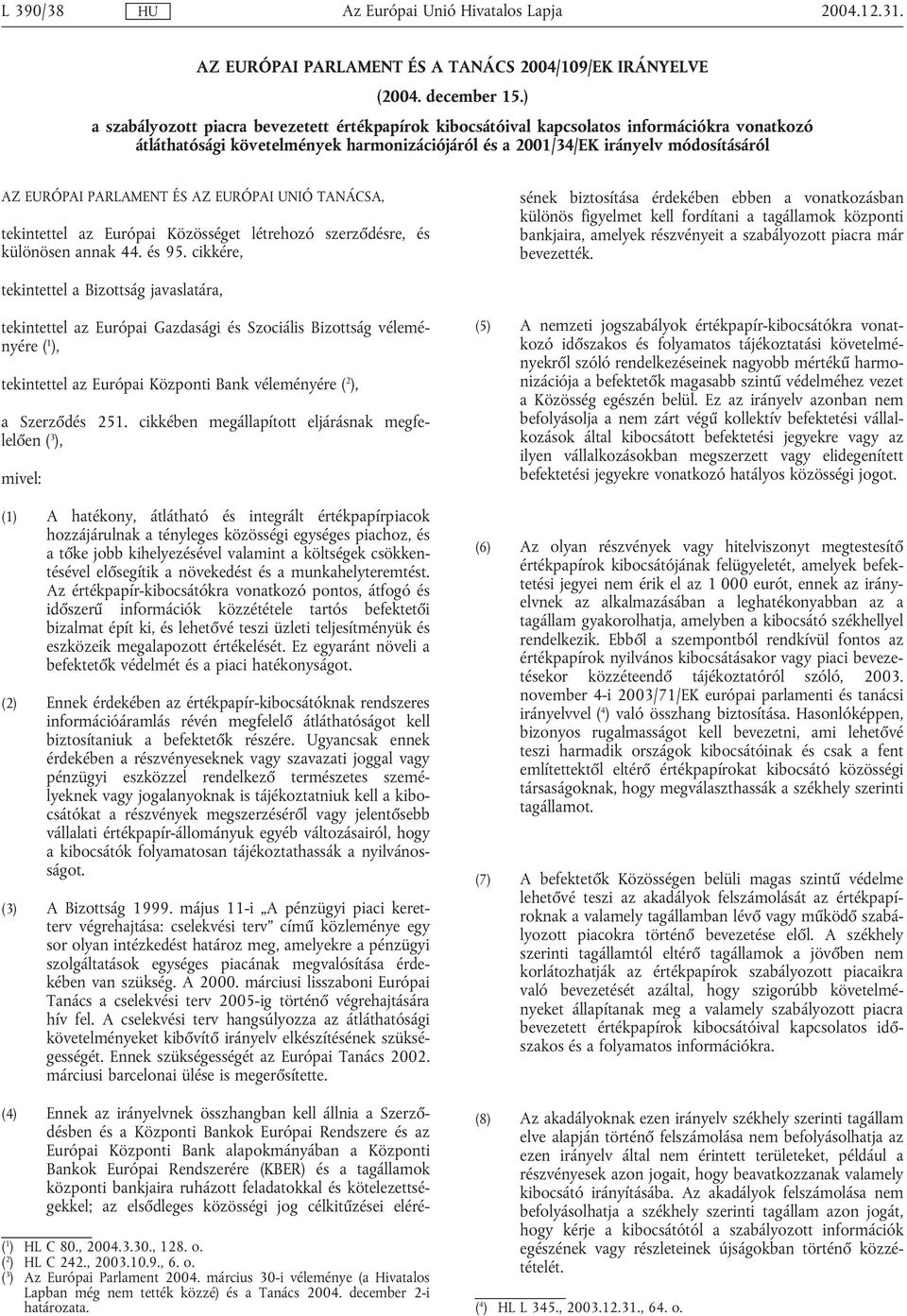 PARLAMENT ÉS AZ EURÓPAI UNIÓ TANÁCSA, tekintettel az Európai Közösséget létrehozó szerződésre, és különösen annak 44. és 95.